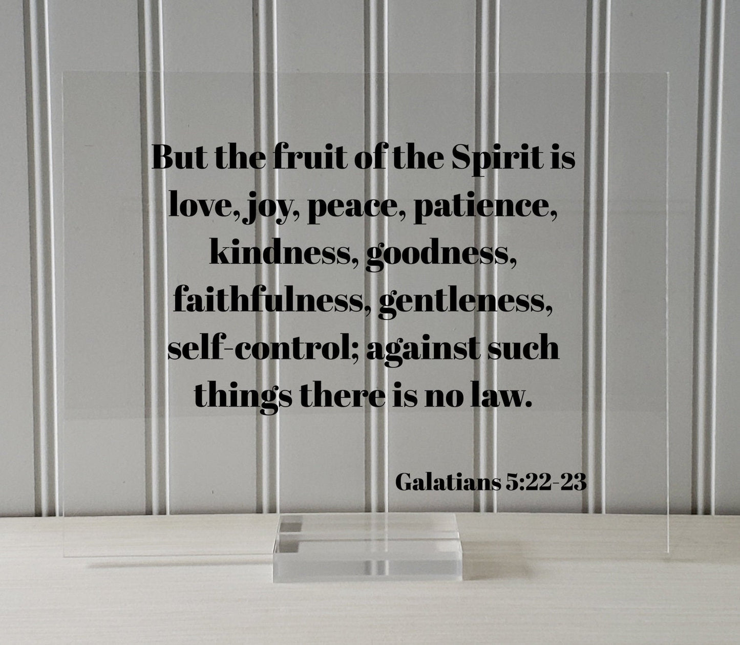 Galatians 5:22-23 - But the fruit of the Spirit is love, joy, peace, patience, kindness, goodness, faithfulness, gentleness, self-control