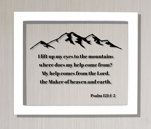 Psalm 121:1-2 - I lift up my eyes to the mountains where does my help come from? My help comes from the Lord, the Maker of heaven and earth