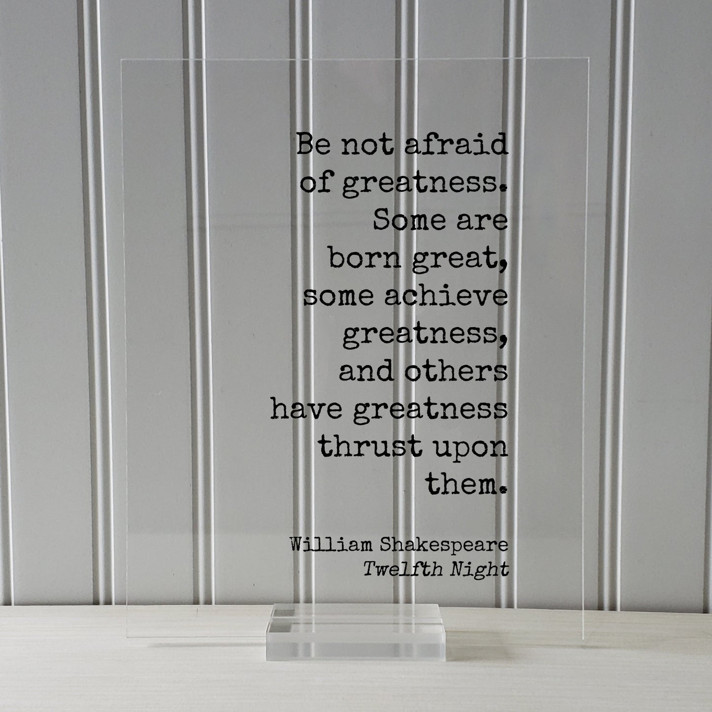 William Shakespeare - Twelfth Night - Be not afraid of greatness. Some are born great, some achieve greatness, and others thrust upon them.