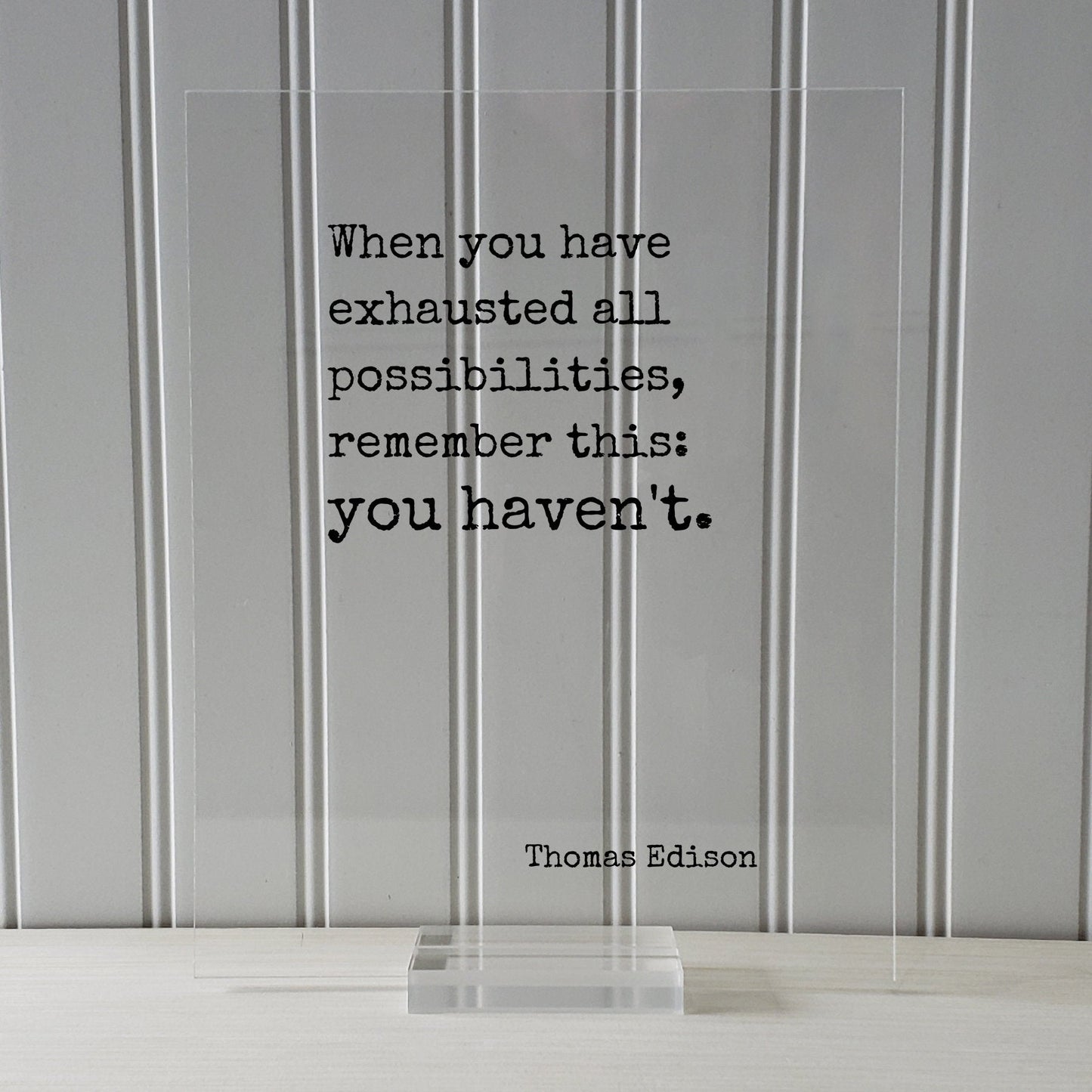 Thomas Edison - Floating Quote - When you have exhausted all possibilities remember this: you haven't - Modern Minimalist Home Decor Acrylic