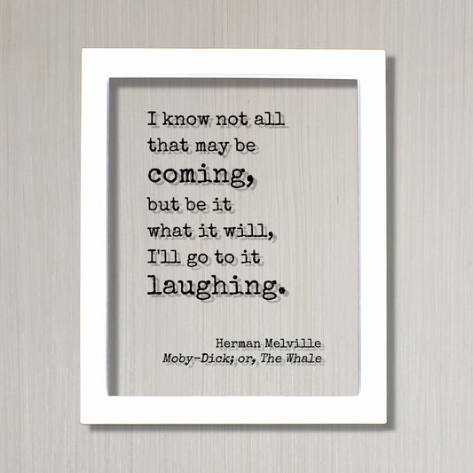Herman Melville - Moby-Dick; or, The Whale - I know not all that may be coming, but be it what it will, I'll go to it laughing - Moby Dick