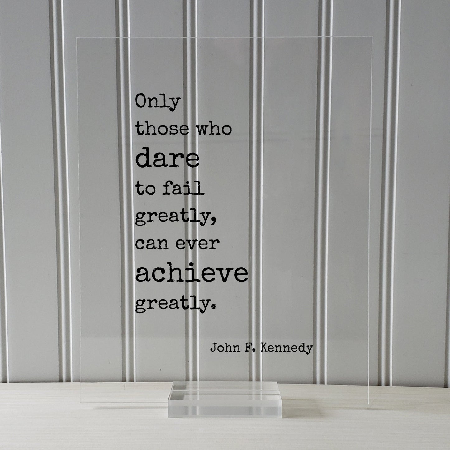 John F. Kennedy - Floating Quote Only those who dare to fail greatly can ever achieve greatly. Business Achievement Entrepreneur Leadership