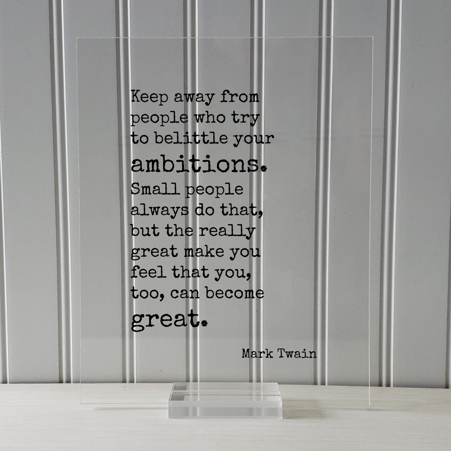 Mark Twain - Keep away from people who try to belittle your ambitions. the really great make you feel that you, too, can become great.