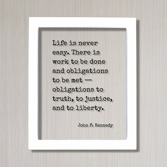 John F. Kennedy Quote Life is never easy There is work to be done and obligations to be met obligations to truth, to justice, and to liberty