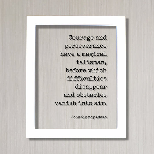 John Quincy Adams - Courage and perseverance have a magical talisman, before which difficulties disappear and obstacles vanish into air