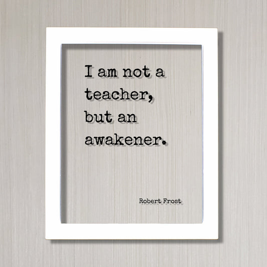 Robert Frost - I am not a teacher, but an awakener - Gift for Teacher Academic Educator Instructor Tutor Coach Mentor Principal Supervisor