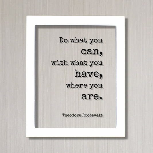 Theodore Roosevelt - Floating Quote - Do what you can, with what you have, where you are - Business Success Work Hard Grind Hustle