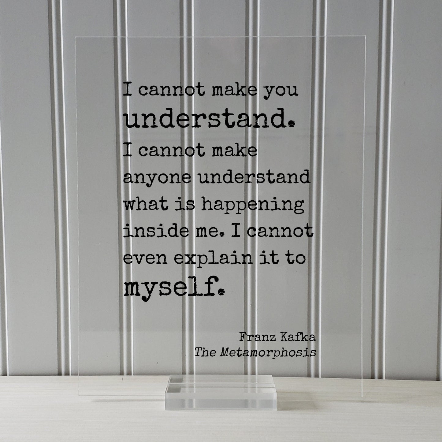 Franz Kafka - The Metamorphosis - I cannot make you understand anyone understand what is happening inside me even explain it to myself.
