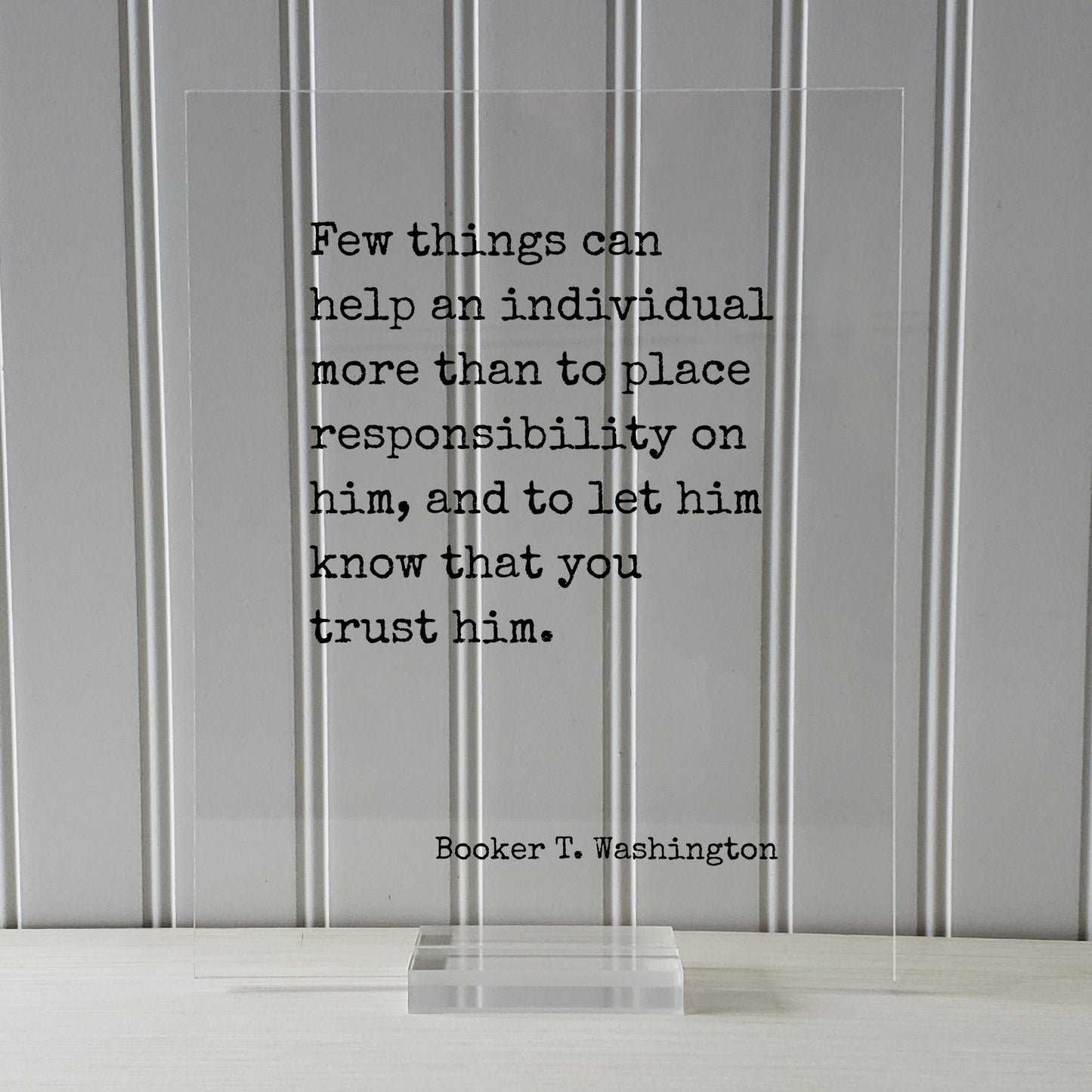 Booker T. Washington - Few things can help an individual than to place responsibility on him, let him know that you trust him Floating Quote