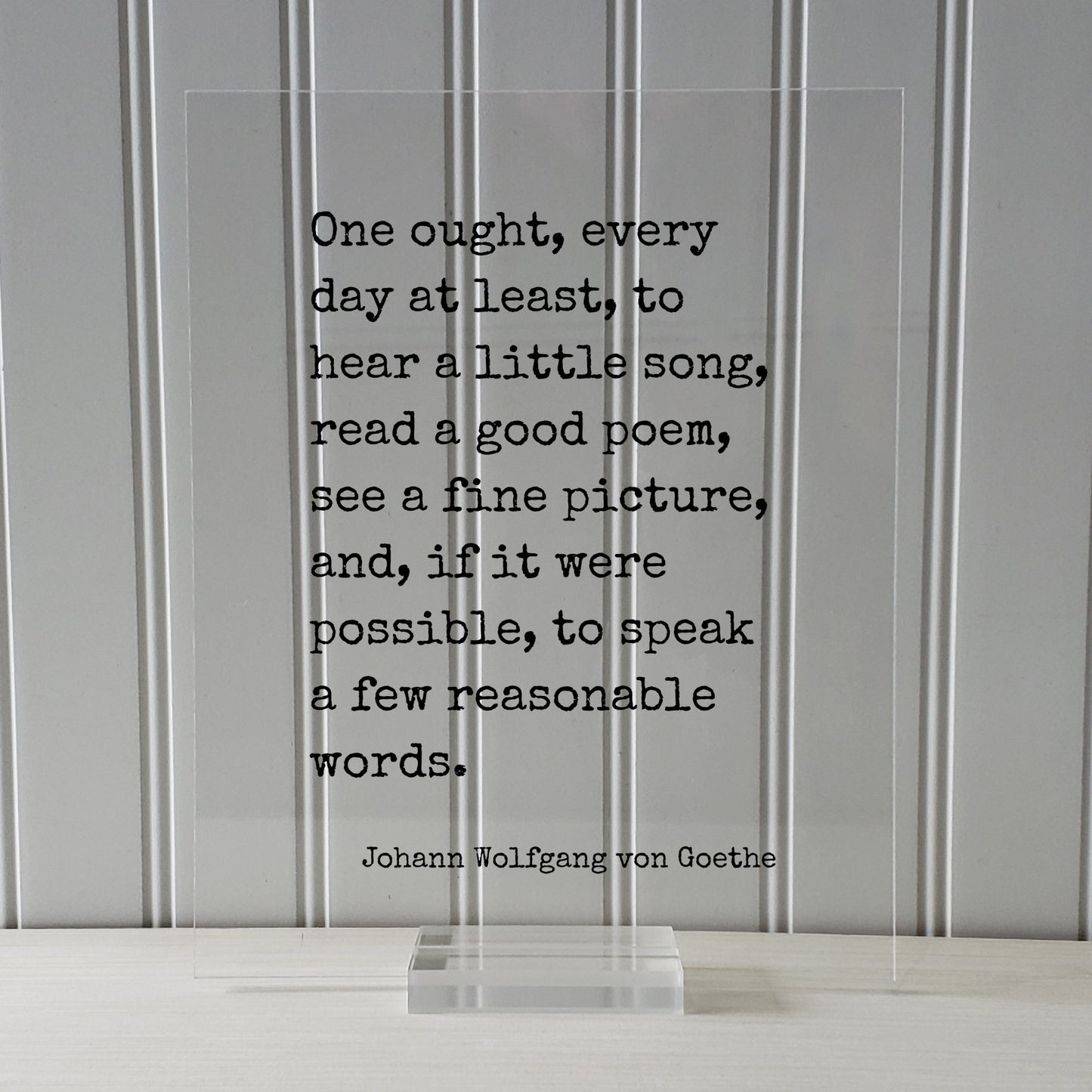 Johann Wolfgang von Goethe - One ought, every day at least, to hear a little song, read a poem, see a picture speak a few reasonable words