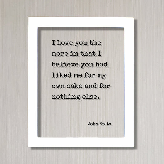 John Keats - Floating Quote - I love you the more in that I believe you had liked me for my own sake and for nothing else. Friend Friendship
