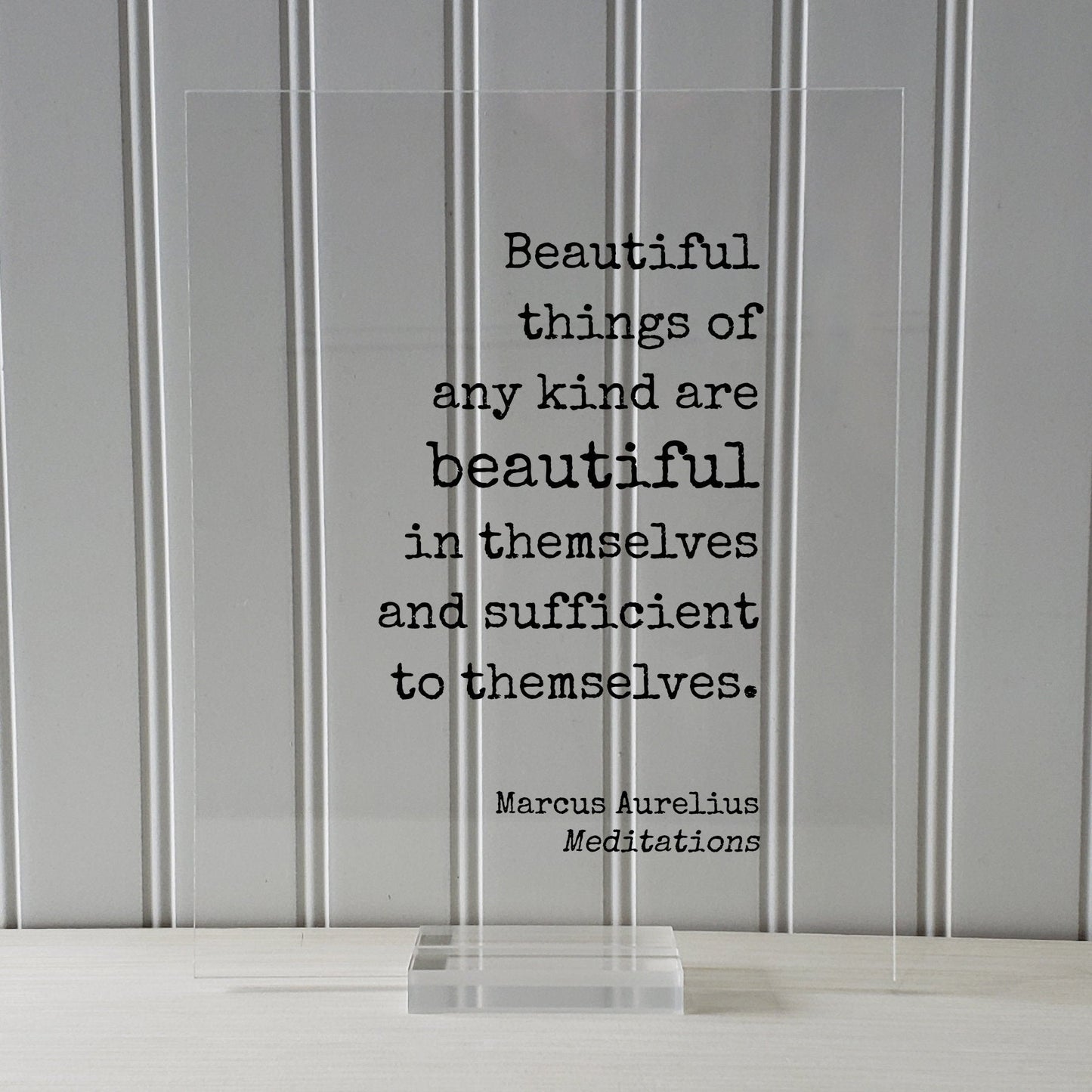 Marcus Aurelius - Meditations - Floating Quote Beautiful things of any kind are beautiful in themselves and sufficient to themselves Beauty