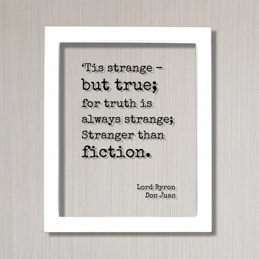 Lord Byron - Don Juan - ‘Tis strange – but true; for truth is always strange; Stranger than fiction - Truth is stranger than fiction