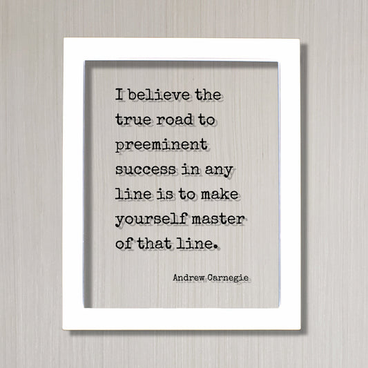 Andrew Carnegie - I believe the true road to preeminent success in any line is to make yourself master of that line Floating Quote Business