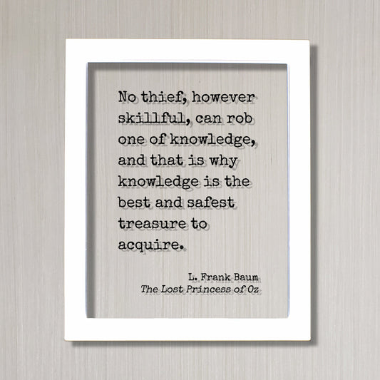 L. Frank Baum - No thief, however skillful, can rob one of knowledge, and that is why knowledge is the best and safest treasure to acquire