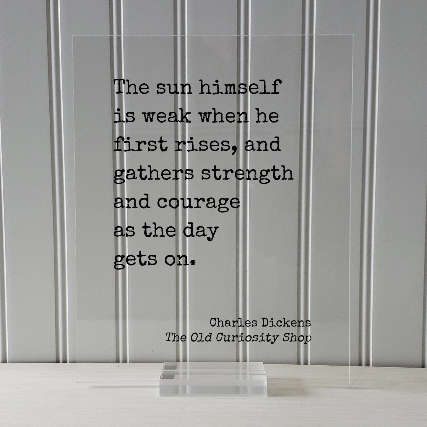 Charles Dickens - The sun himself is weak when he first rises, and gathers strength and courage as the day gets on - The Old Curiosity Shop