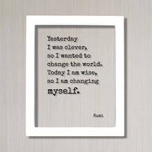 Rumi - Yesterday I was clever, so I wanted to change the world. Today I am wise, so I am changing myself - Quote - Self Improvement Progress