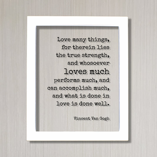 Vincent Van Gogh - Love many things, for therein lies the true strength, and whosoever loves much performs much, and can accomplish much