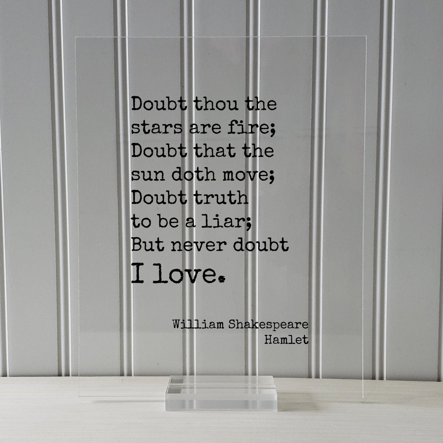 William Shakespeare - Hamlet - Doubt thou the stars are fire; Doubt that the sun doth move; Doubt truth to be a liar; But never doubt I love