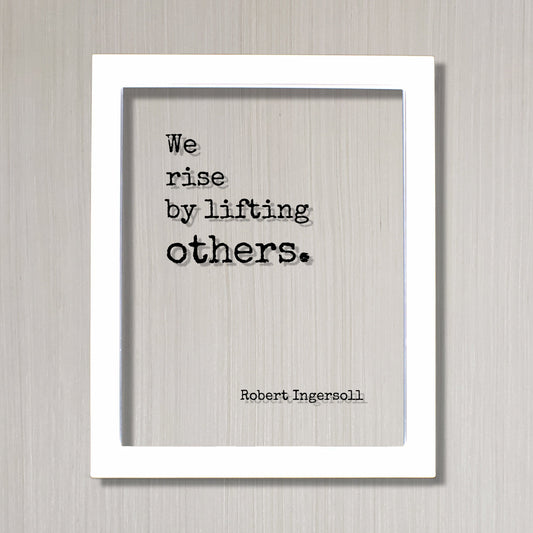 Robert Ingersoll - Floating Quote - We rise by lifting others. - Quote Art Frame Sign - Motivational Inspirational Support Charity Teacher