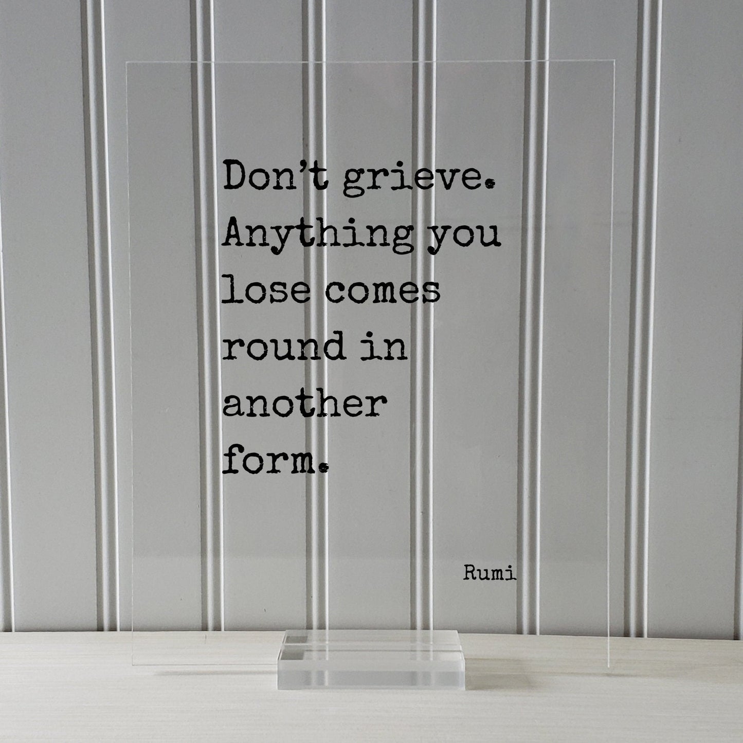 Rumi - Don’t grieve Anything you lose comes round in another form - Mourning Bereavement Grief Grieving Heartbreak Broken Heart - Quote