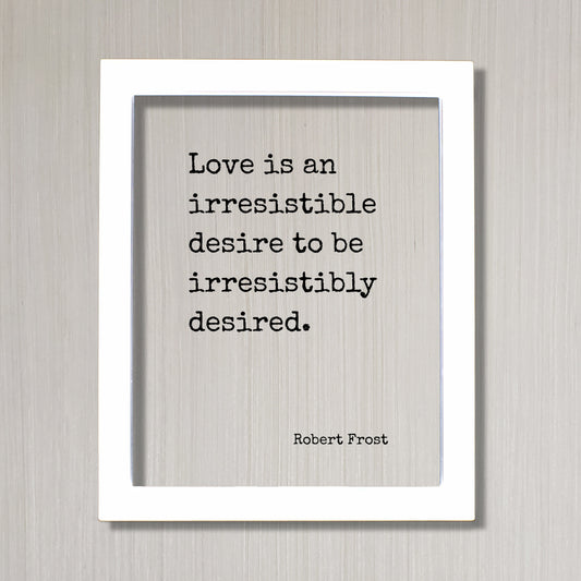 Robert Frost - Love is an irresistible desire to be irresistibly desired - Quote - Anniversary Gift for Wife Husband Girlfriend Romantic
