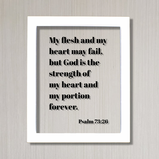 Psalm 73:26 - My flesh and my heart may fail but God is the strength of my heart and my portion forever - Scripture Frame Bible Verse Sign