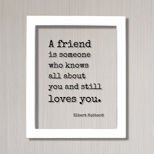 A friend is someone who knows all about you and still loves you - Elbert Hubbard - Floating Quote Gift Present Friendship Colleague Roommate