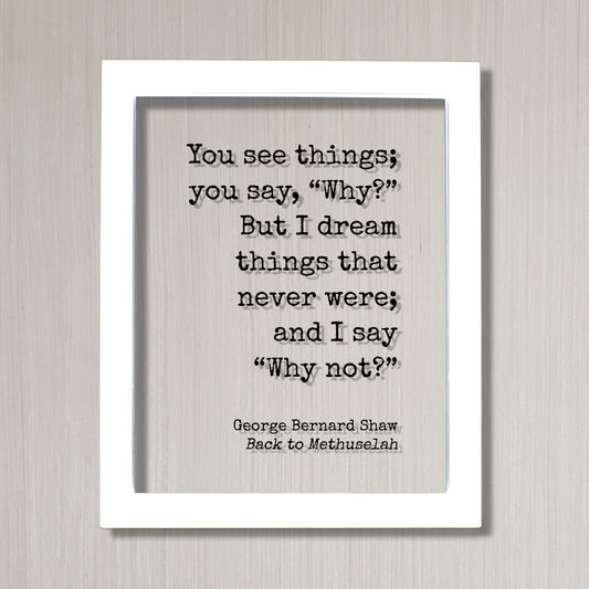 George Bernard Shaw - You see things you say Why? But I dream things that never were and I say Why not? - Creativity Ambition Inventor Boss