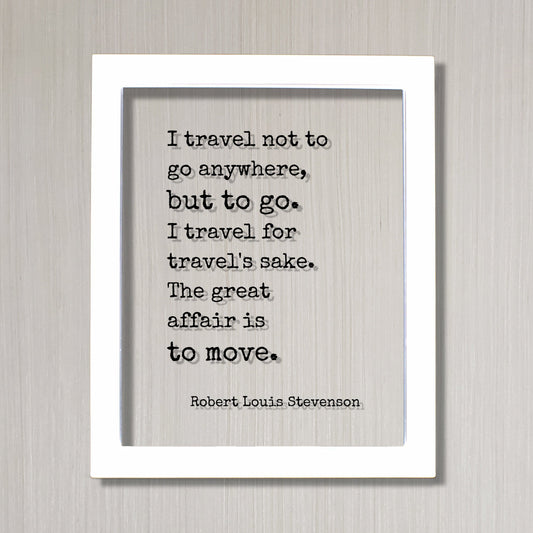 Robert Louis Stevenson - I travel not to go anywhere, but to go. I travel for travel's sake The great affair is to move - Traveling Traveler