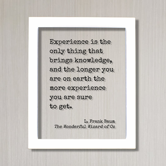 The Wizard of Oz - L. Frank Baum - Experience is the only thing that brings knowledge longer you are on earth the more you are sure to get