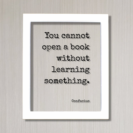 Confucius - You cannot open a book without learning something - Quote - Reading Teacher Education Learning Bookworm Book Lover Library Sign