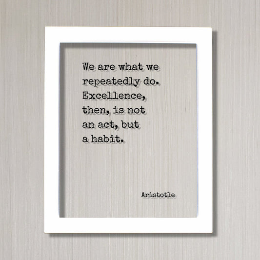 Aristotle - We are what we repeatedly do. Excellence, then, is not an act, but a habit - Floating Quote - Frame Sign Plaque Wall Art Decor