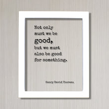 Henry David Thoreau - Floating Quote - Not only must we be good, but we must also be good for something - Take Action Philanthropy Acrylic
