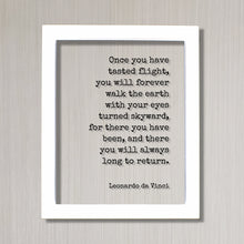 Leonardo da Vinci - Once you have tasted flight, you will forever walk the earth with your eyes turned skyward always long to return Pilot