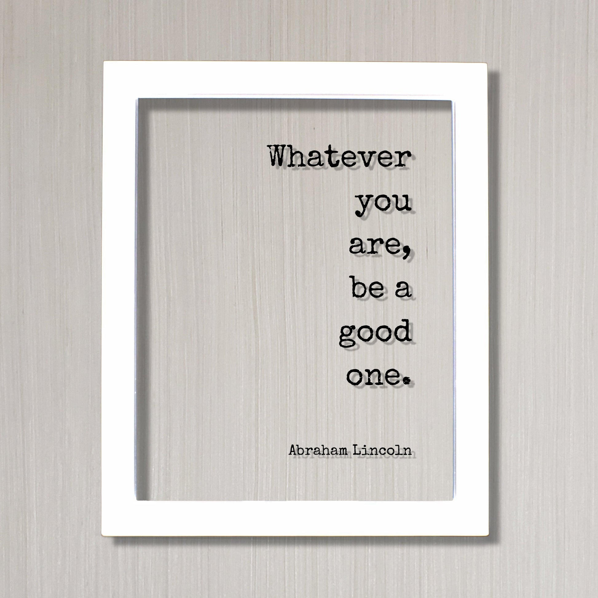Whatever you are, be a good one - Abraham Lincoln - Floating Quote - Business Leadership Success Sign Frame Plaque - Motivational