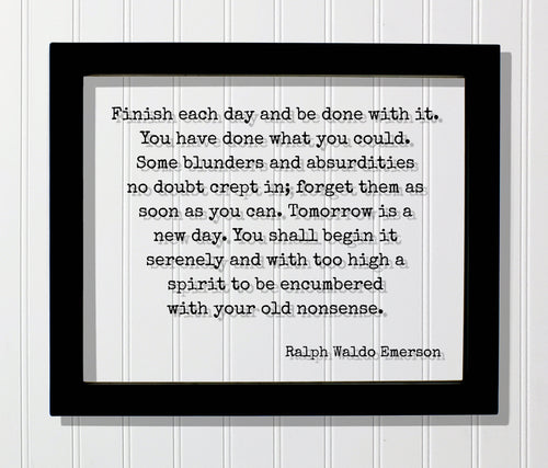 Ralph Waldo Emerson Finish each day and be done with it You have done what you could blunders and absurdities crept in Tomorrow is a new day