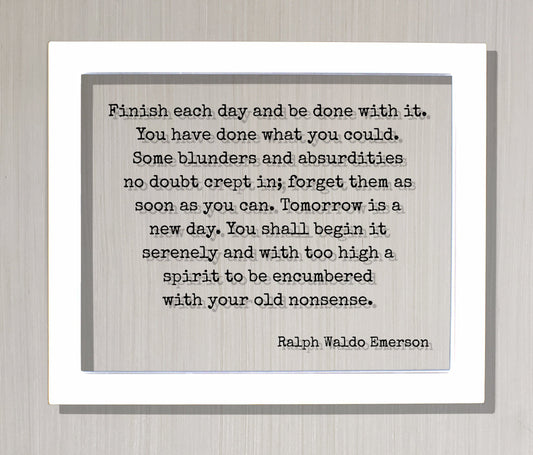 Ralph Waldo Emerson Finish each day and be done with it You have done what you could blunders and absurdities crept in Tomorrow is a new day