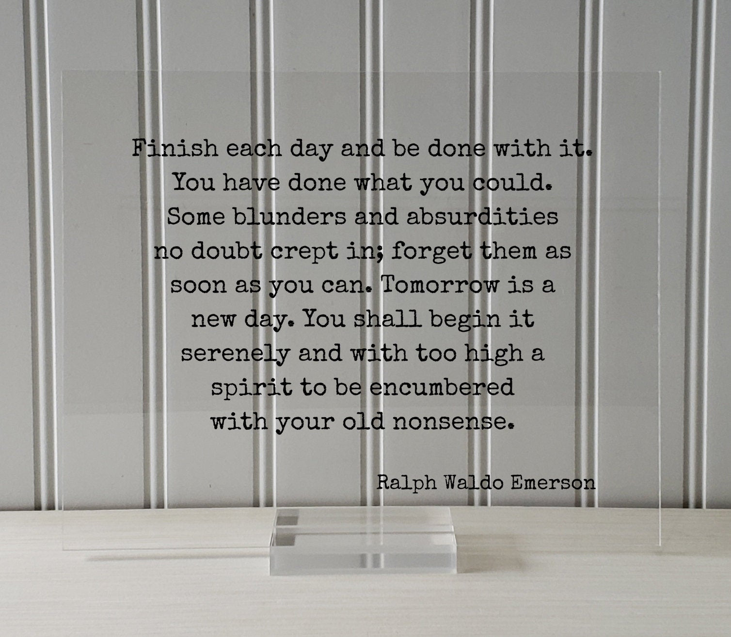 Ralph Waldo Emerson Finish each day and be done with it You have done what you could blunders and absurdities crept in Tomorrow is a new day