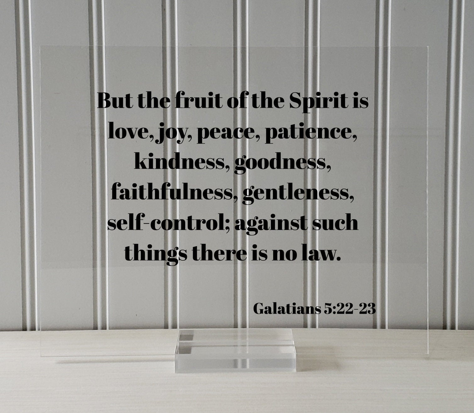 Galatians 5:22-23 - But the fruit of the Spirit is love, joy, peace, patience, kindness, goodness, faithfulness, gentleness, self-control