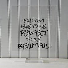 You don't have to be perfect to be beautiful - Floating Quote - Beauty Motivational Inspirational Quote Sign - You are beautiful - Acrylic