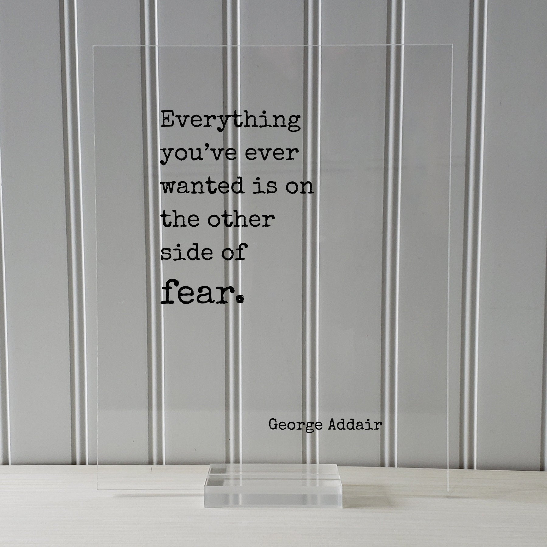 George Addair - Floating Quote - Everything you’ve ever wanted is on the other side of fear - Frame Art Sign Plaque Acrylic Table Top Stand