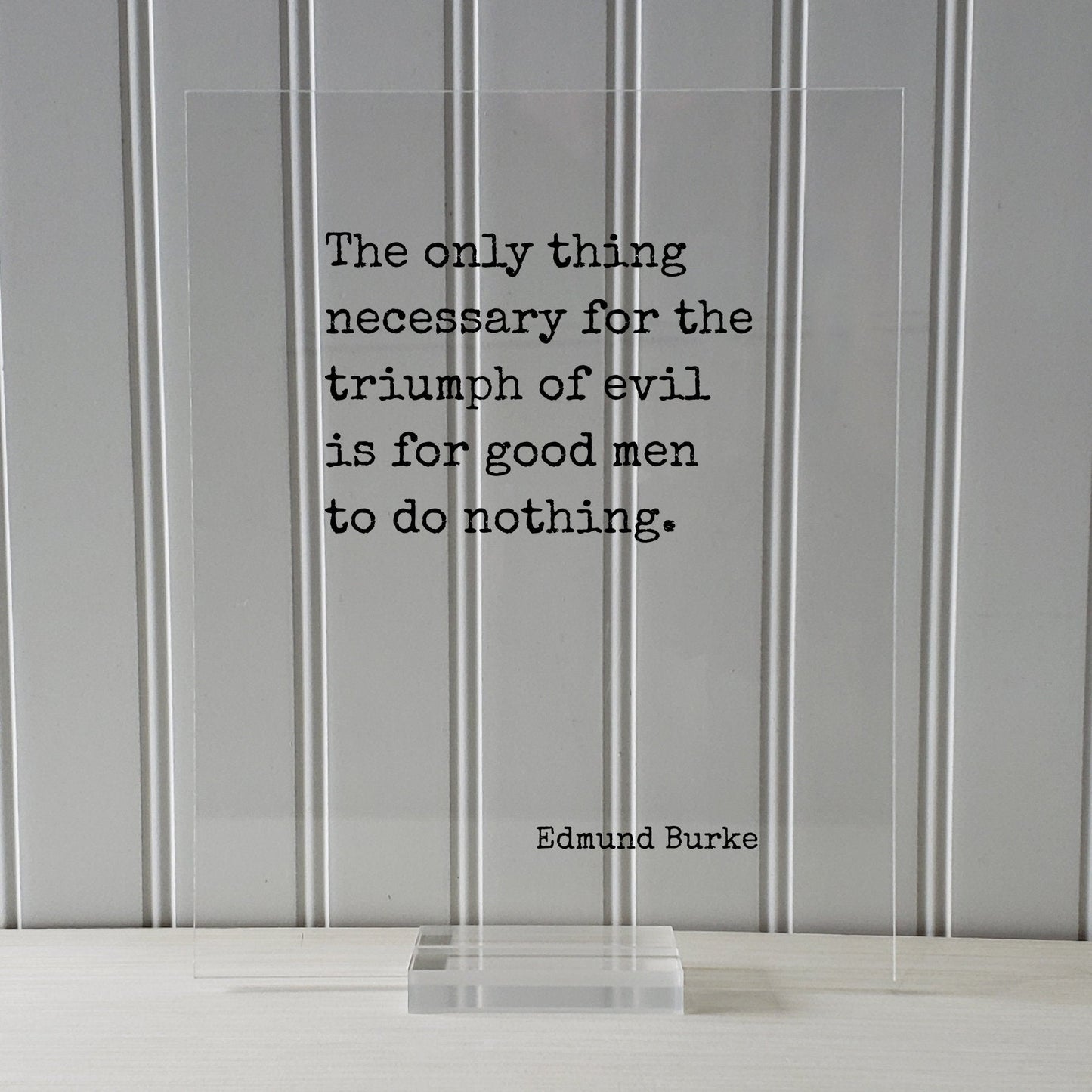 Edmund Burke - Floating Quote - The only thing necessary for the triumph of evil is for good men to do nothing - Take Action Acrylic Sign