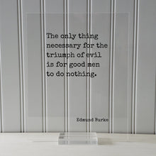 Edmund Burke - Floating Quote - The only thing necessary for the triumph of evil is for good men to do nothing - Take Action Acrylic Sign