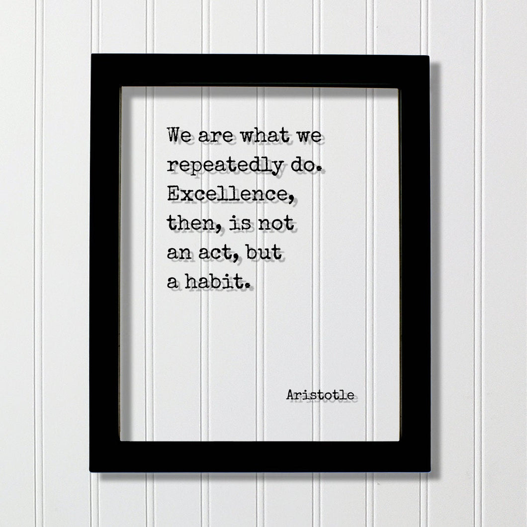 Aristotle - We are what we repeatedly do. Excellence, then, is not an act, but a habit - Floating Quote - Frame Sign Plaque Wall Art Decor
