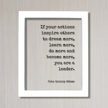John Quincy Adams - If your actions inspire others to dream more, learn more do more and become more you are a leader - Leadership Boss Gift