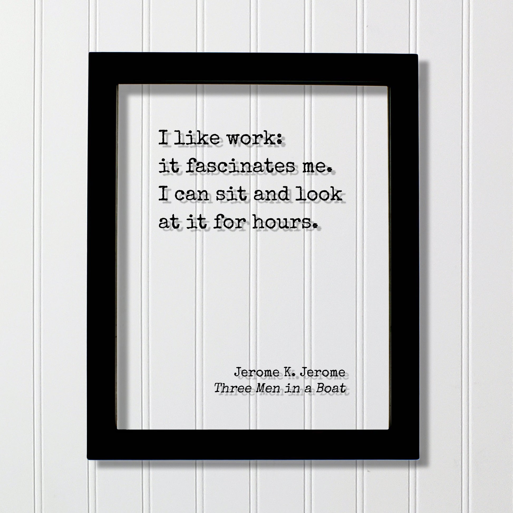 I like work: it fascinates me. I can sit and look at it for hours. - Jerome K. Jerome Quote - Three Men in a Boat Funny Office Sign Business