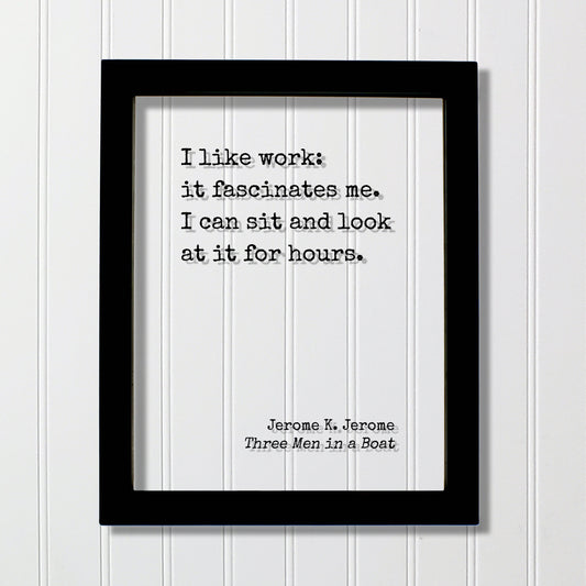 I like work: it fascinates me. I can sit and look at it for hours. - Jerome K. Jerome Quote - Three Men in a Boat Funny Office Sign Business