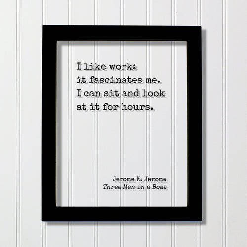 I like work: it fascinates me. I can sit and look at it for hours. - Jerome K. Jerome Quote - Three Men in a Boat Funny Office Sign Business