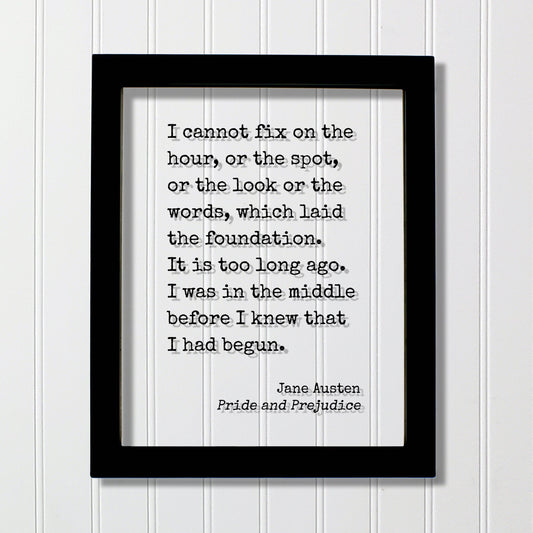Jane Austen - Pride and Prejudice - I cannot fix on the hour which laid the foundation. I was in the middle before I knew that I had begun.